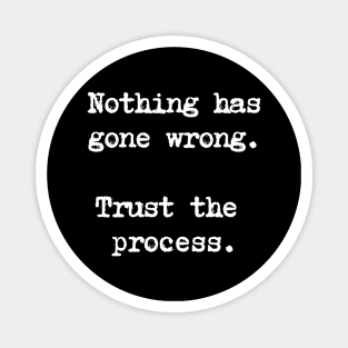 Motivational Quote - Nothing has gone wrong. Trust the process. Magnet